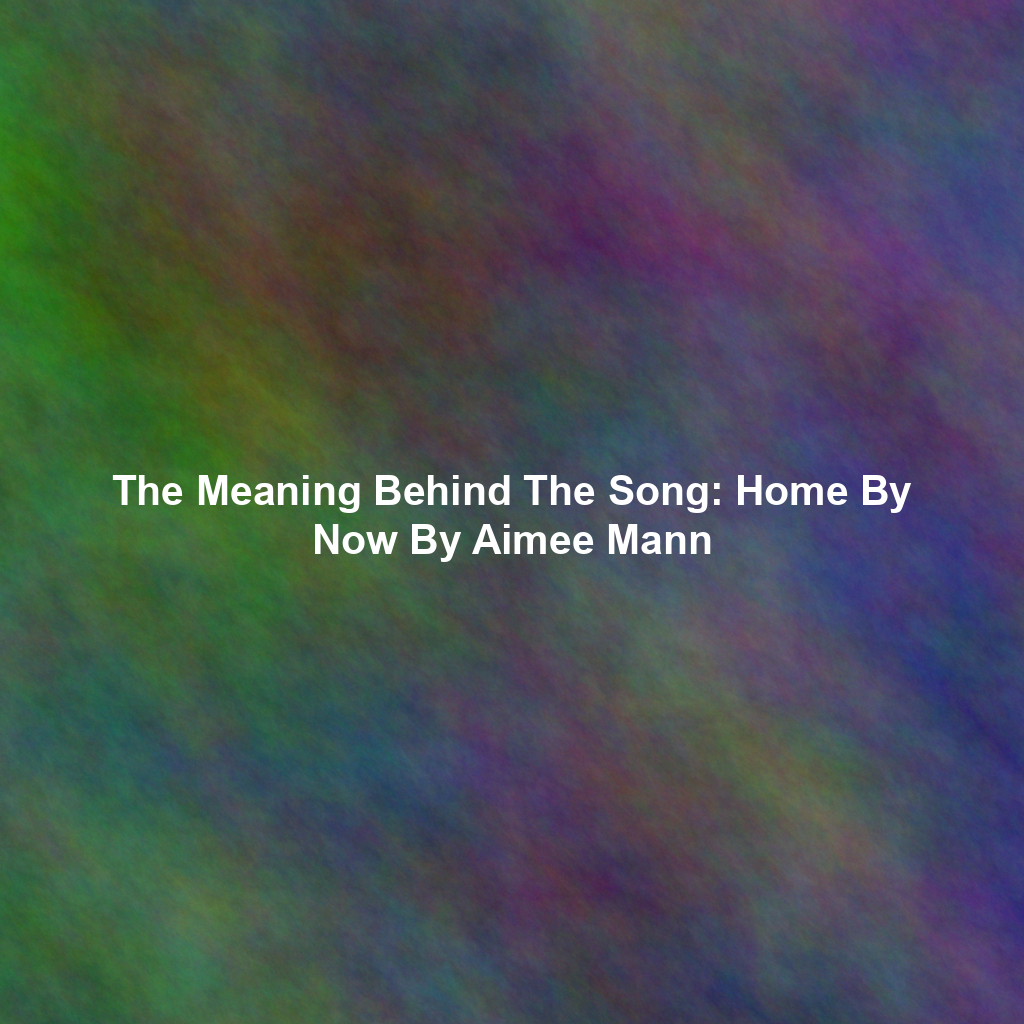 The Meaning Behind The Song: Home By Now By Aimee Mann