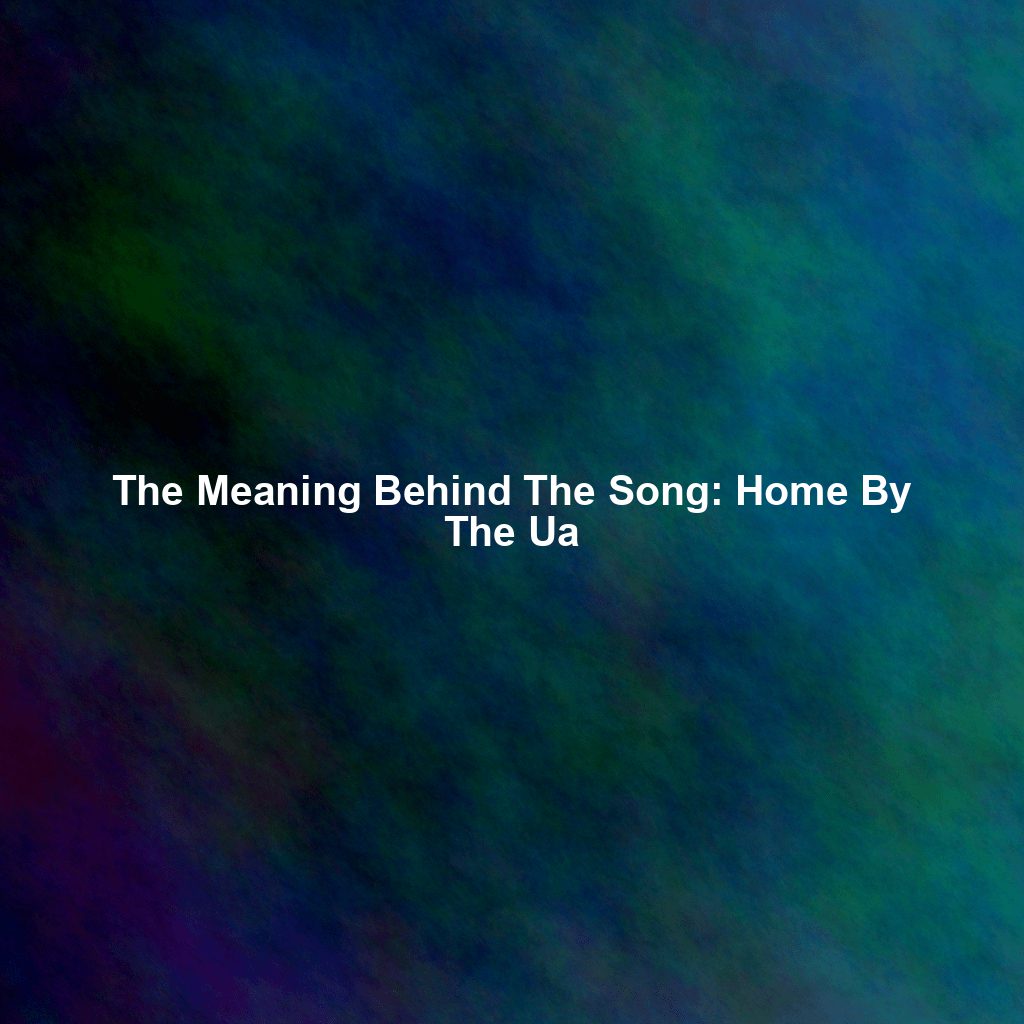 The Meaning Behind The Song: Home By The Ua