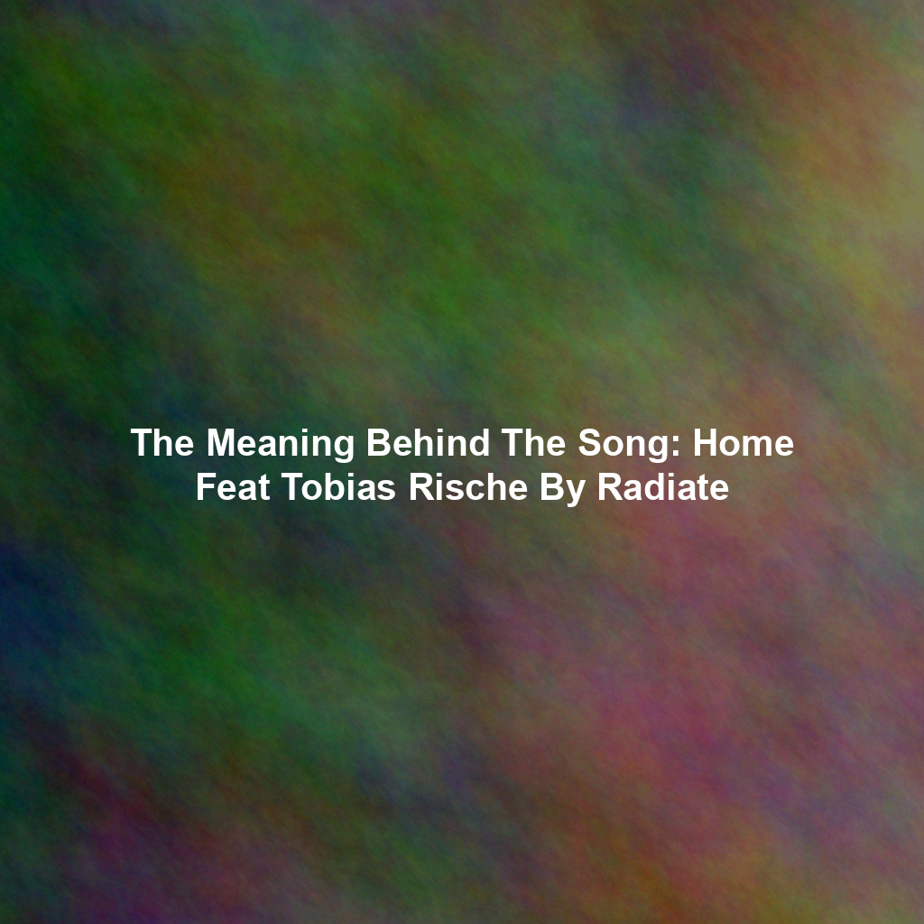 The Meaning Behind The Song: Home Feat Tobias Rische By Radiate