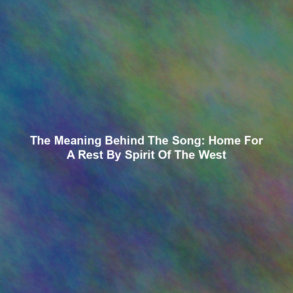 The Meaning Behind The Song: Home For A Rest By Spirit Of The West