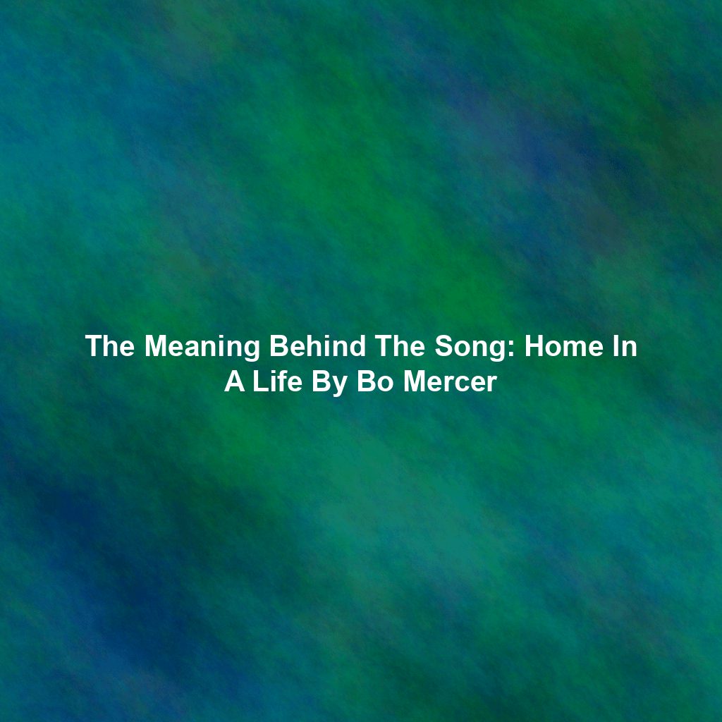 The Meaning Behind The Song: Home In A Life By Bo Mercer