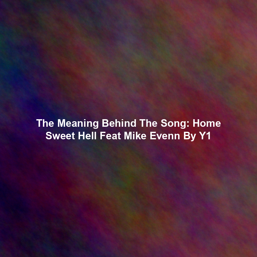 The Meaning Behind The Song: Home Sweet Hell Feat Mike Evenn By Y1