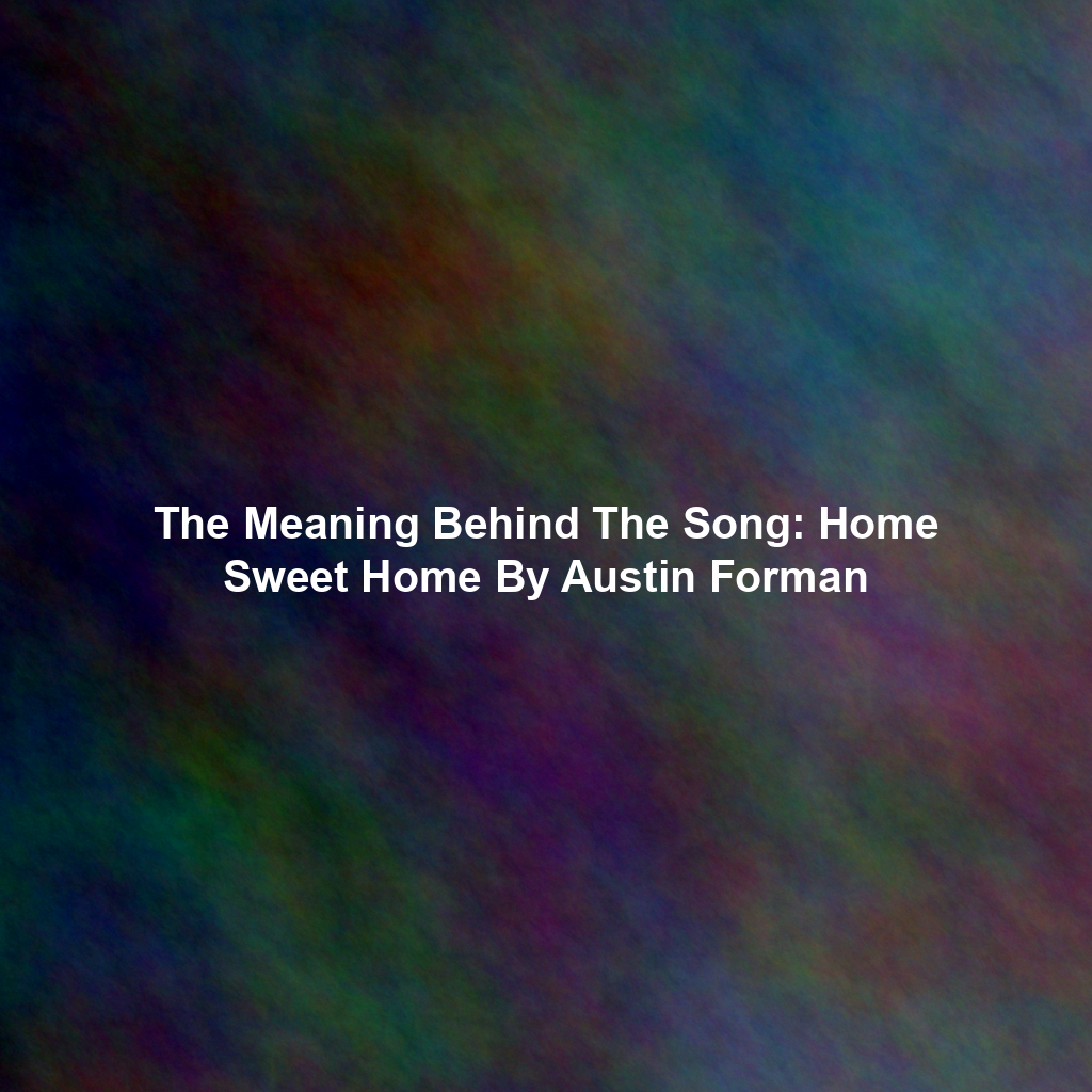 The Meaning Behind The Song: Home Sweet Home By Austin Forman