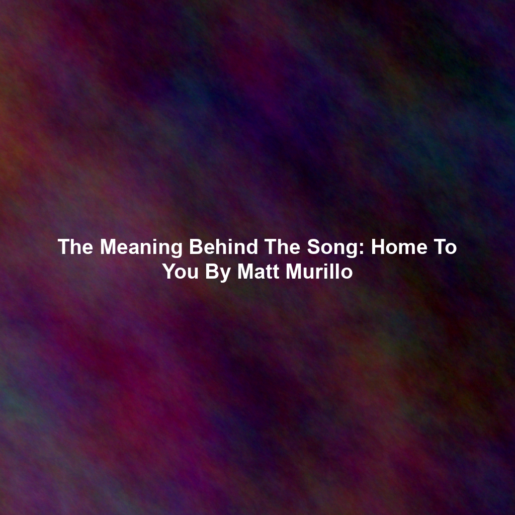 The Meaning Behind The Song: Home To You By Matt Murillo