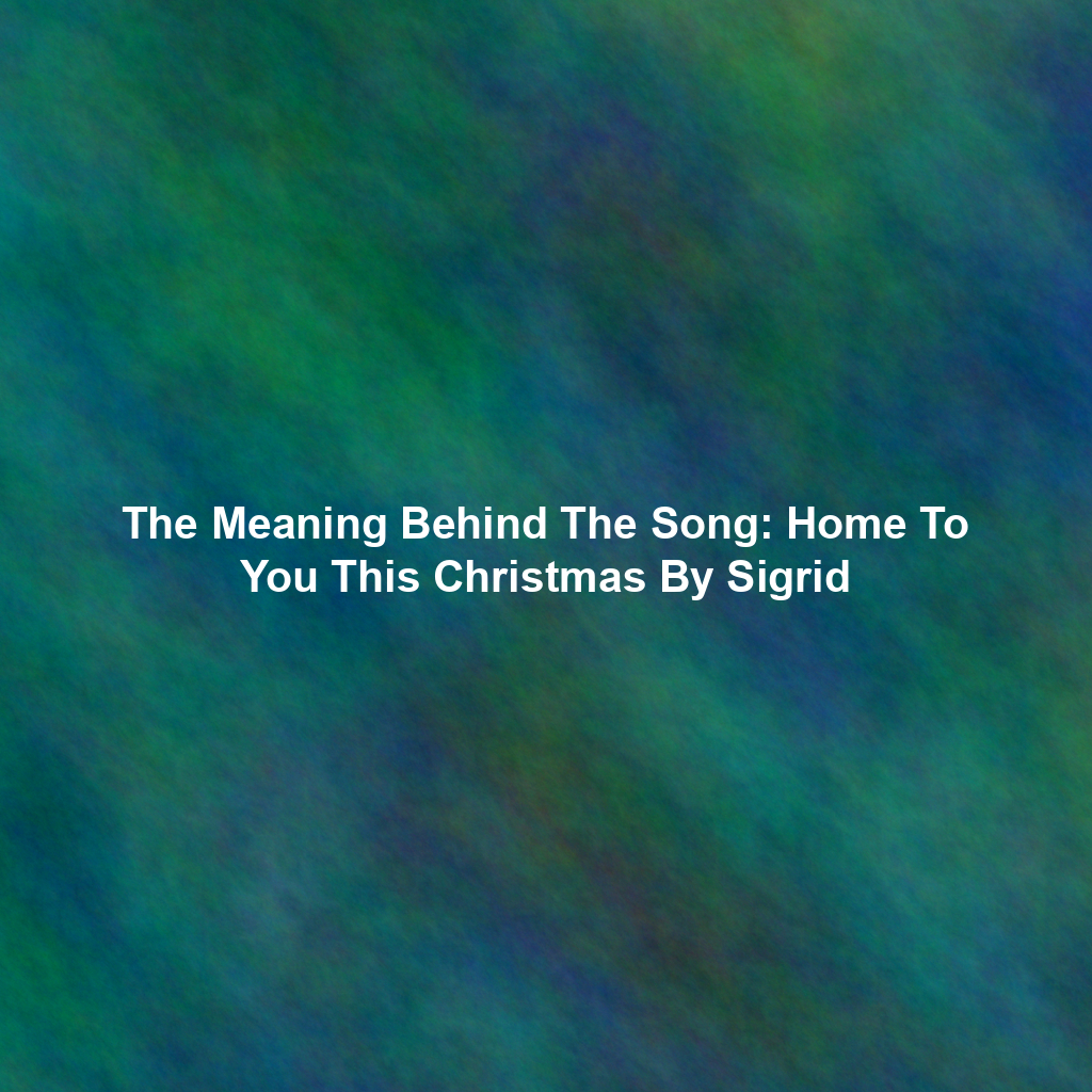 The Meaning Behind The Song: Home To You This Christmas By Sigrid