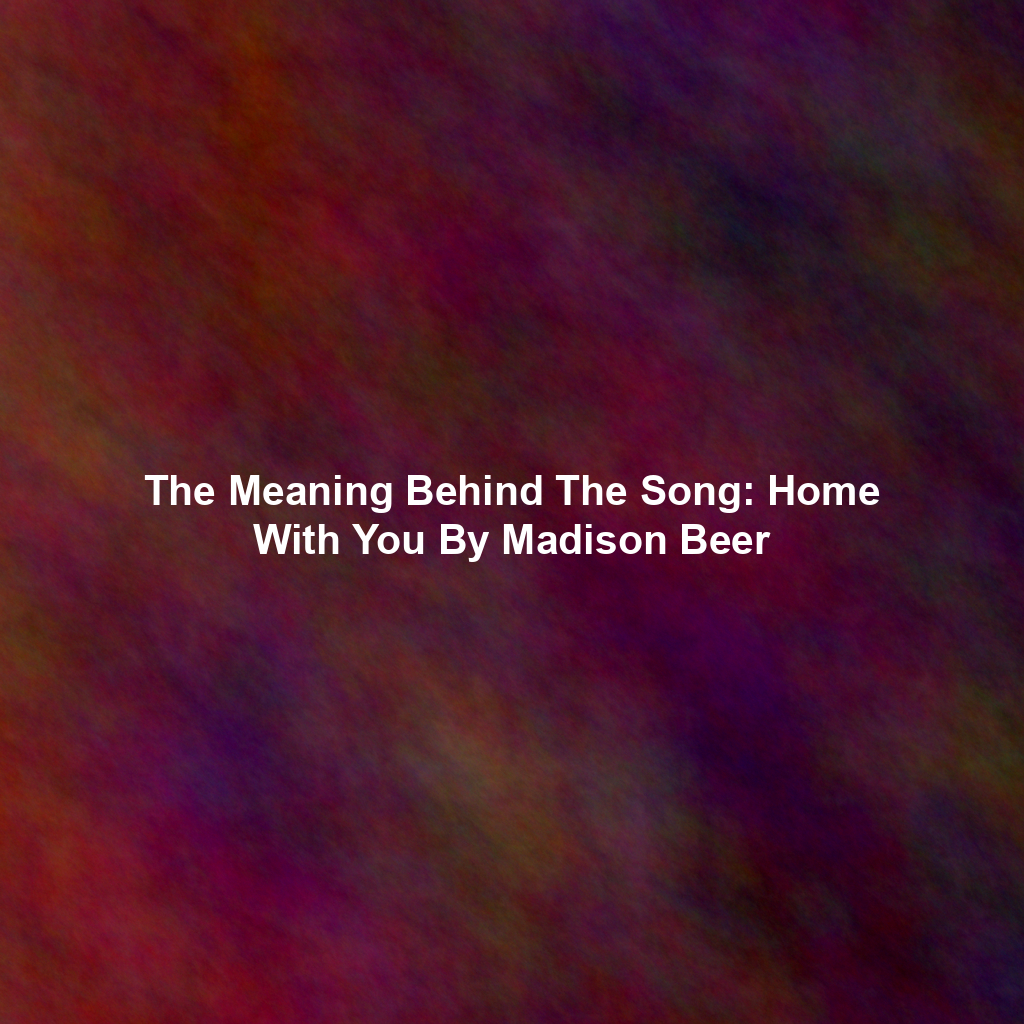 The Meaning Behind The Song: Home With You By Madison Beer