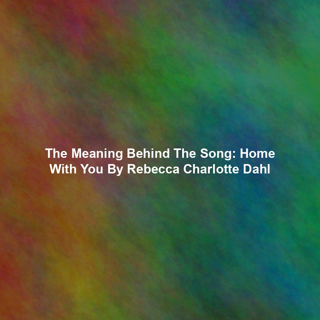 The Meaning Behind The Song: Home With You By Rebecca Charlotte Dahl