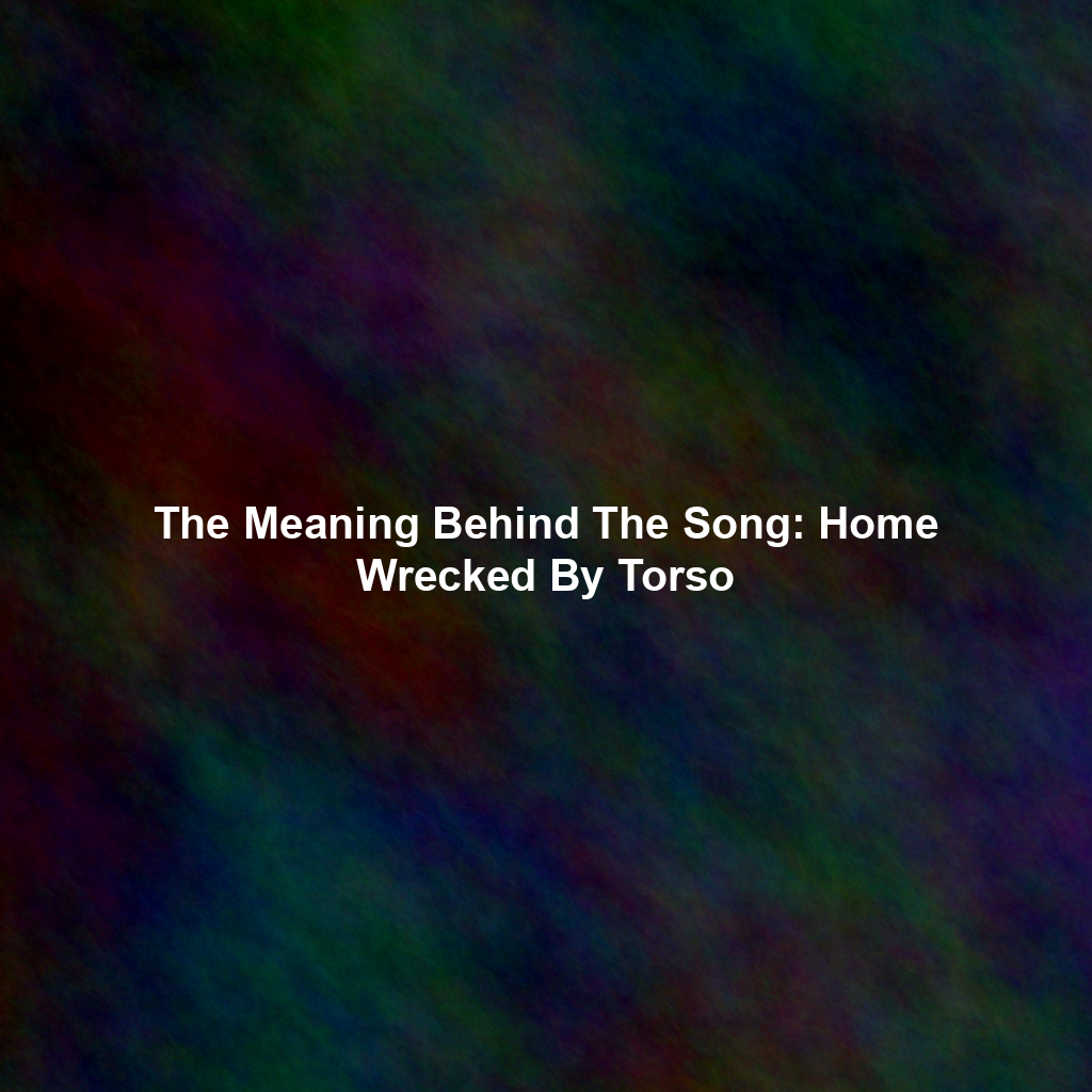 The Meaning Behind The Song: Home Wrecked By Torso