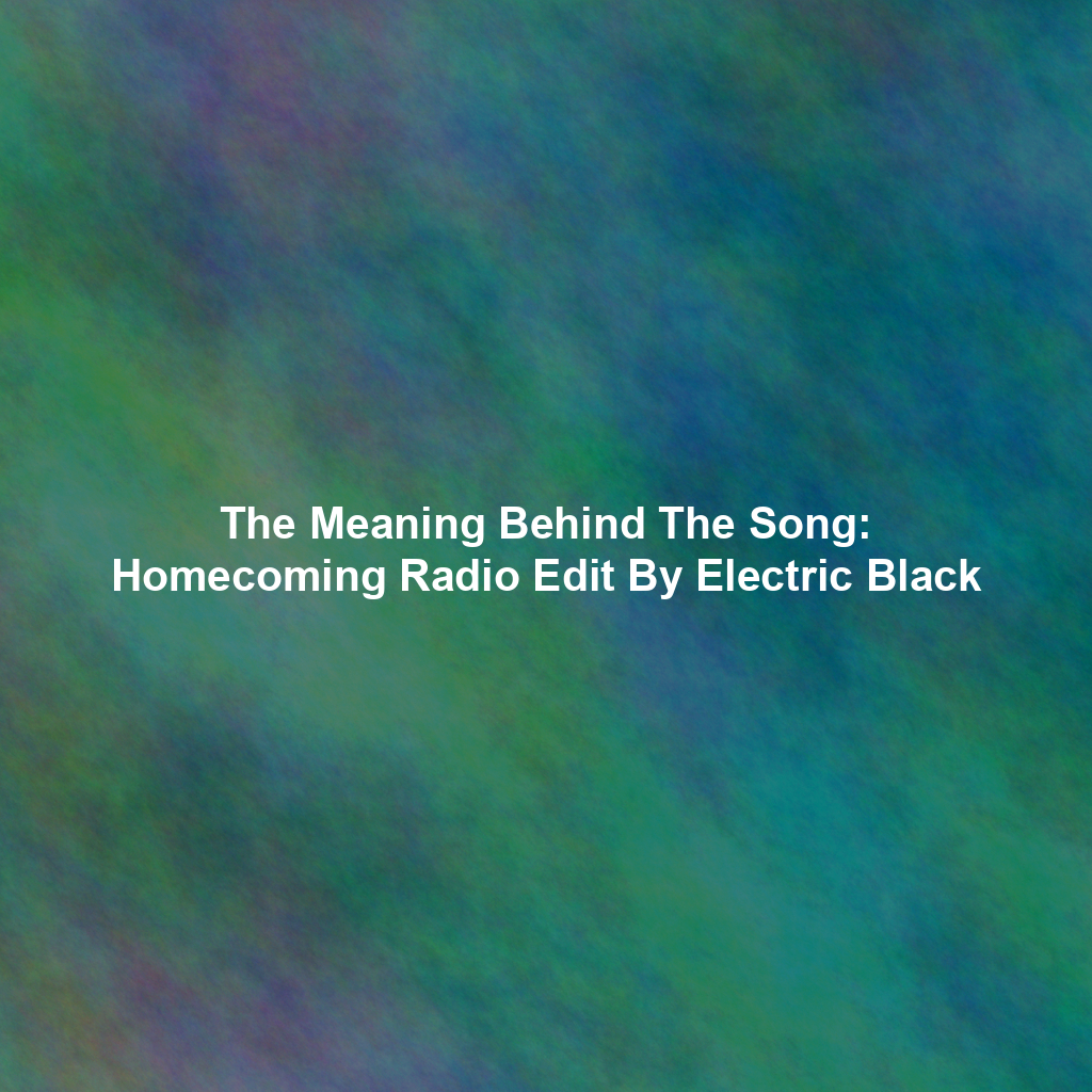 The Meaning Behind The Song: Homecoming Radio Edit By Electric Black