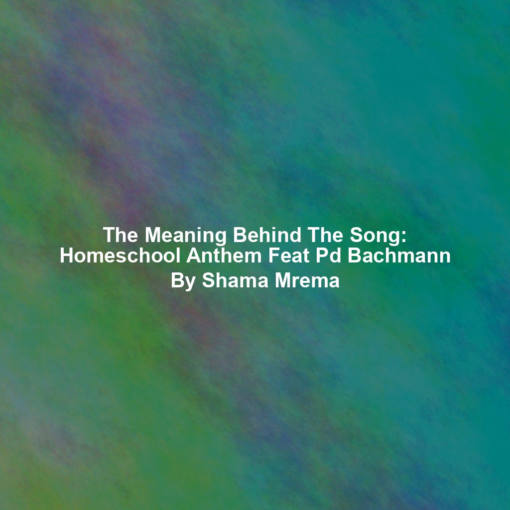 The Meaning Behind The Song: Homeschool Anthem Feat Pd Bachmann By Shama Mrema