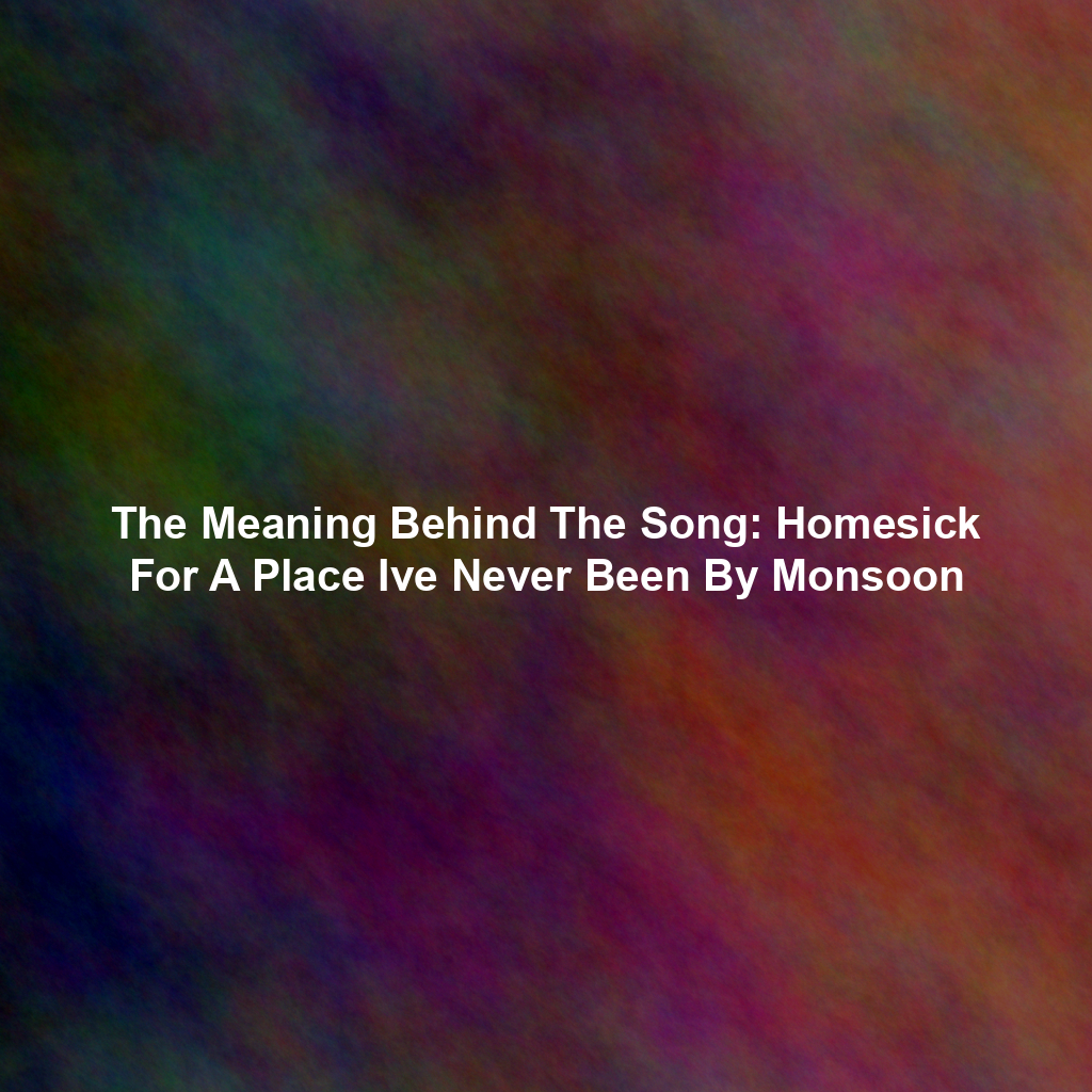 The Meaning Behind The Song: Homesick For A Place Ive Never Been By Monsoon