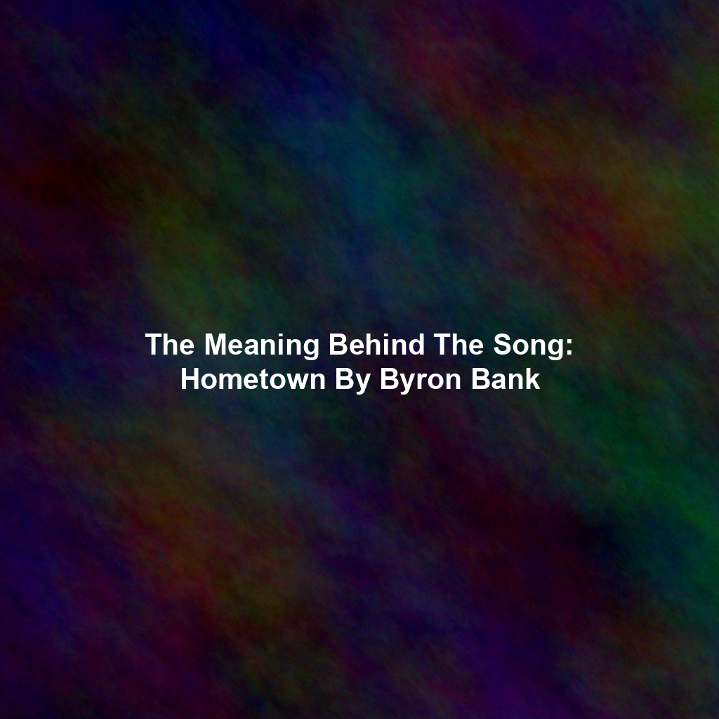 The Meaning Behind The Song: Hometown By Byron Bank
