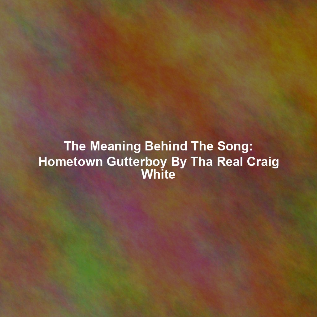 The Meaning Behind The Song: Hometown Gutterboy By Tha Real Craig White