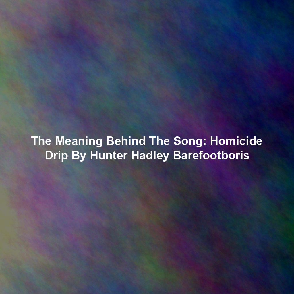 The Meaning Behind The Song: Homicide Drip By Hunter Hadley Barefootboris