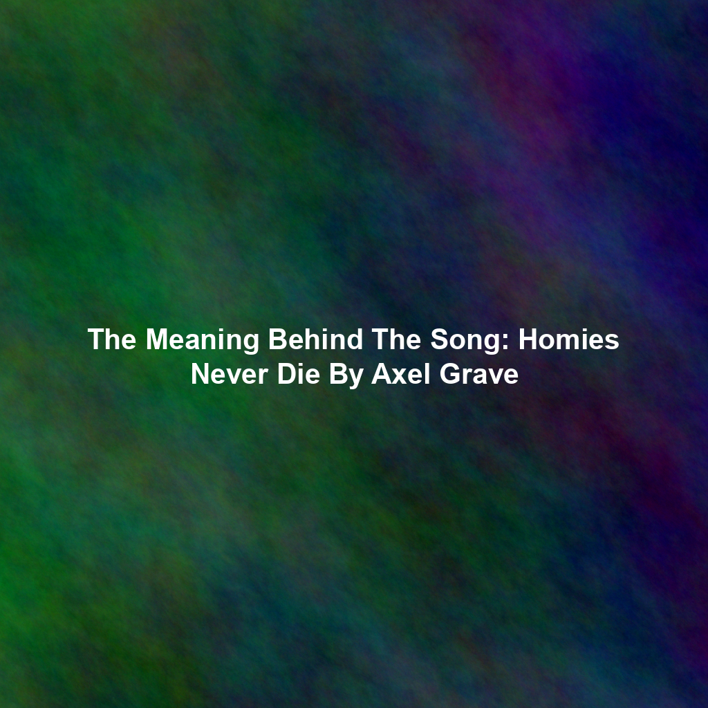 The Meaning Behind The Song: Homies Never Die By Axel Grave