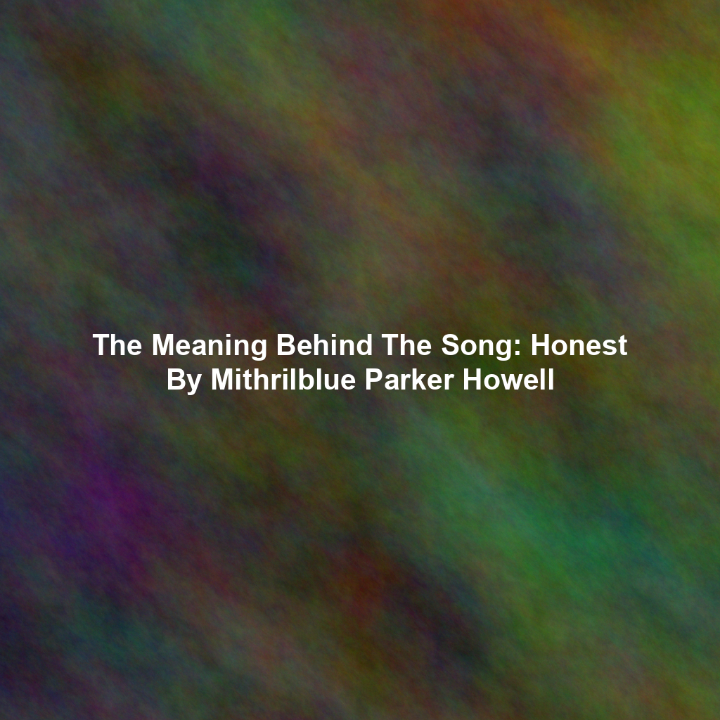The Meaning Behind The Song: Honest By Mithrilblue Parker Howell