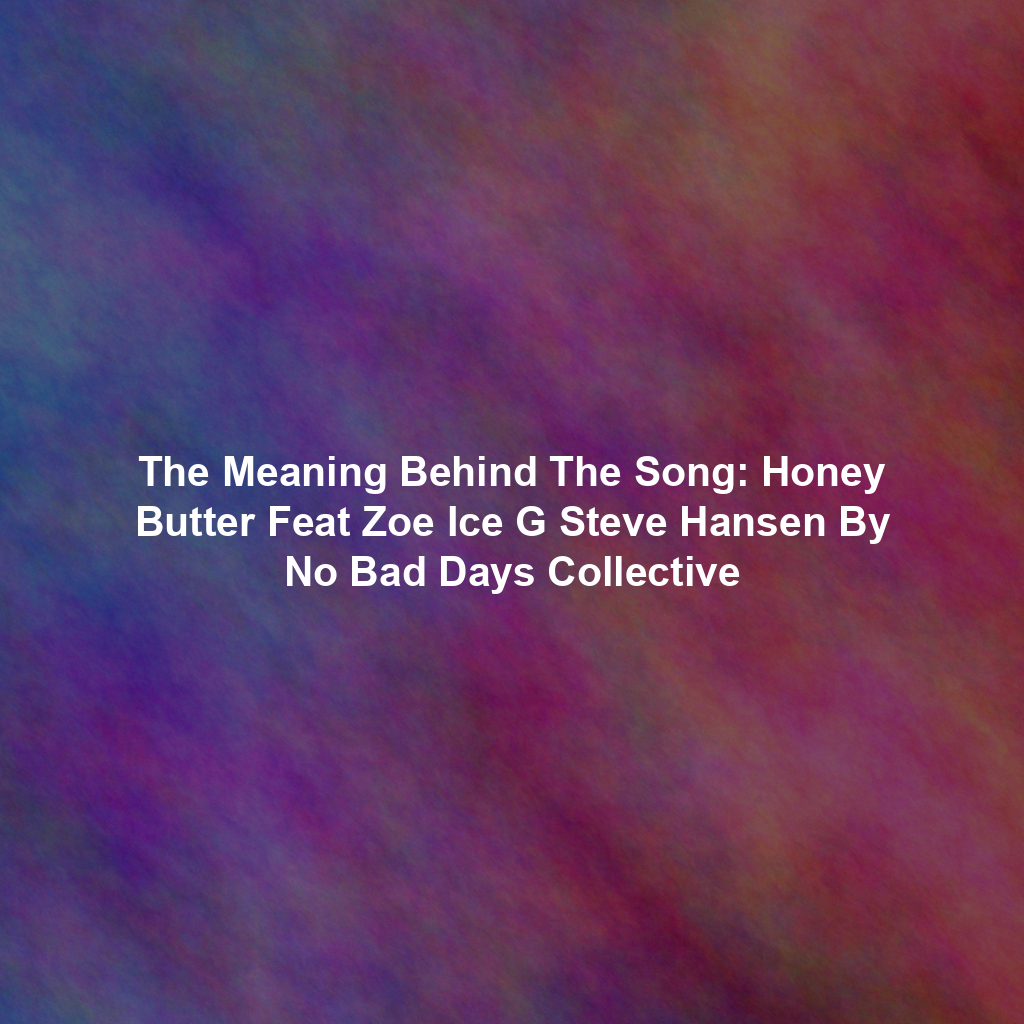 The Meaning Behind The Song: Honey Butter Feat Zoe Ice G Steve Hansen By No Bad Days Collective
