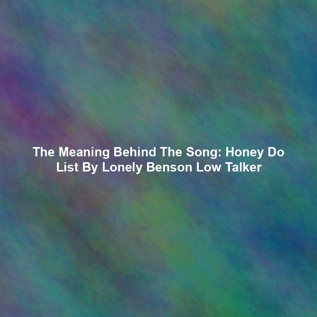 The Meaning Behind The Song: Honey Do List By Lonely Benson Low Talker