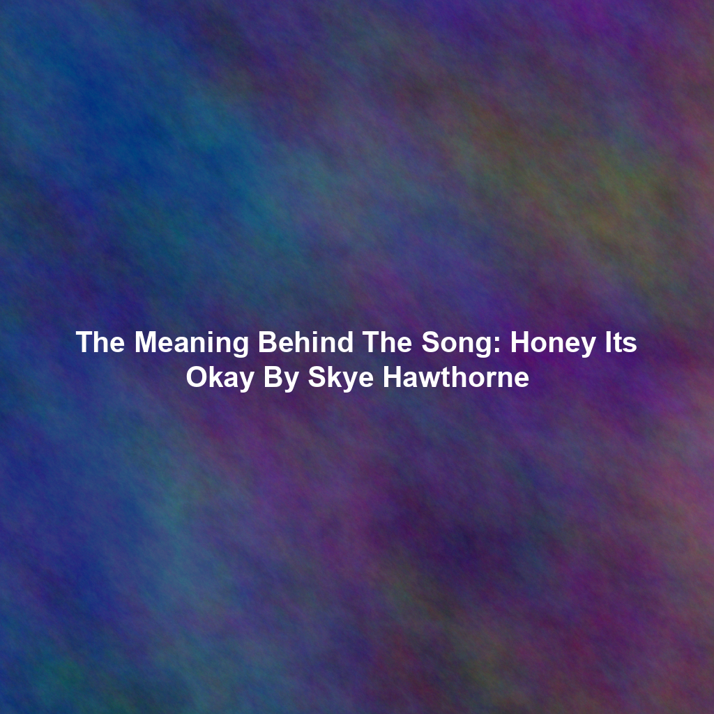The Meaning Behind The Song: Honey Its Okay By Skye Hawthorne