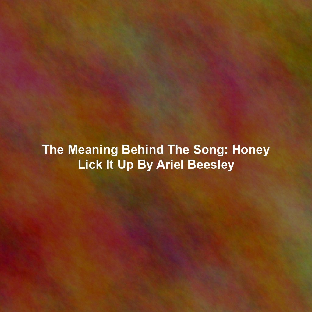 The Meaning Behind The Song: Honey Lick It Up By Ariel Beesley