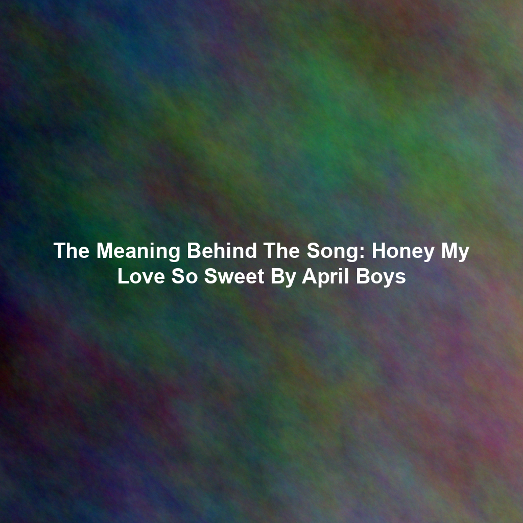 The Meaning Behind The Song: Honey My Love So Sweet By April Boys