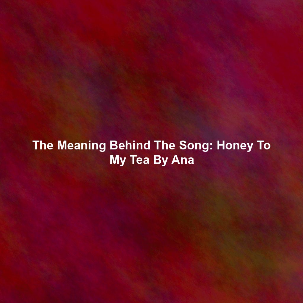 The Meaning Behind The Song: Honey To My Tea By Ana