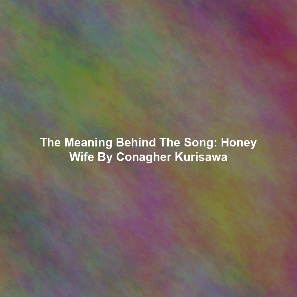 The Meaning Behind The Song: Honey Wife By Conagher Kurisawa