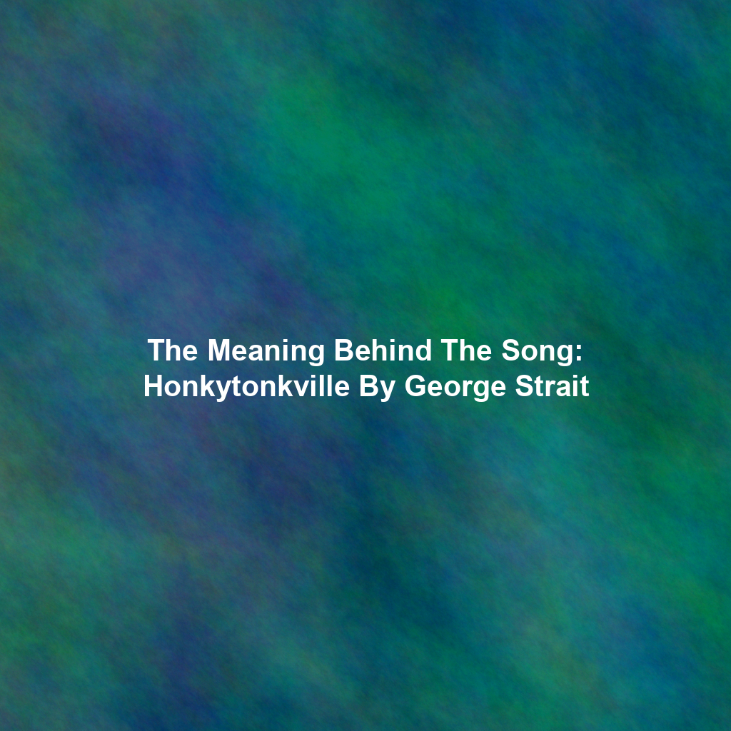 The Meaning Behind The Song: Honkytonkville By George Strait