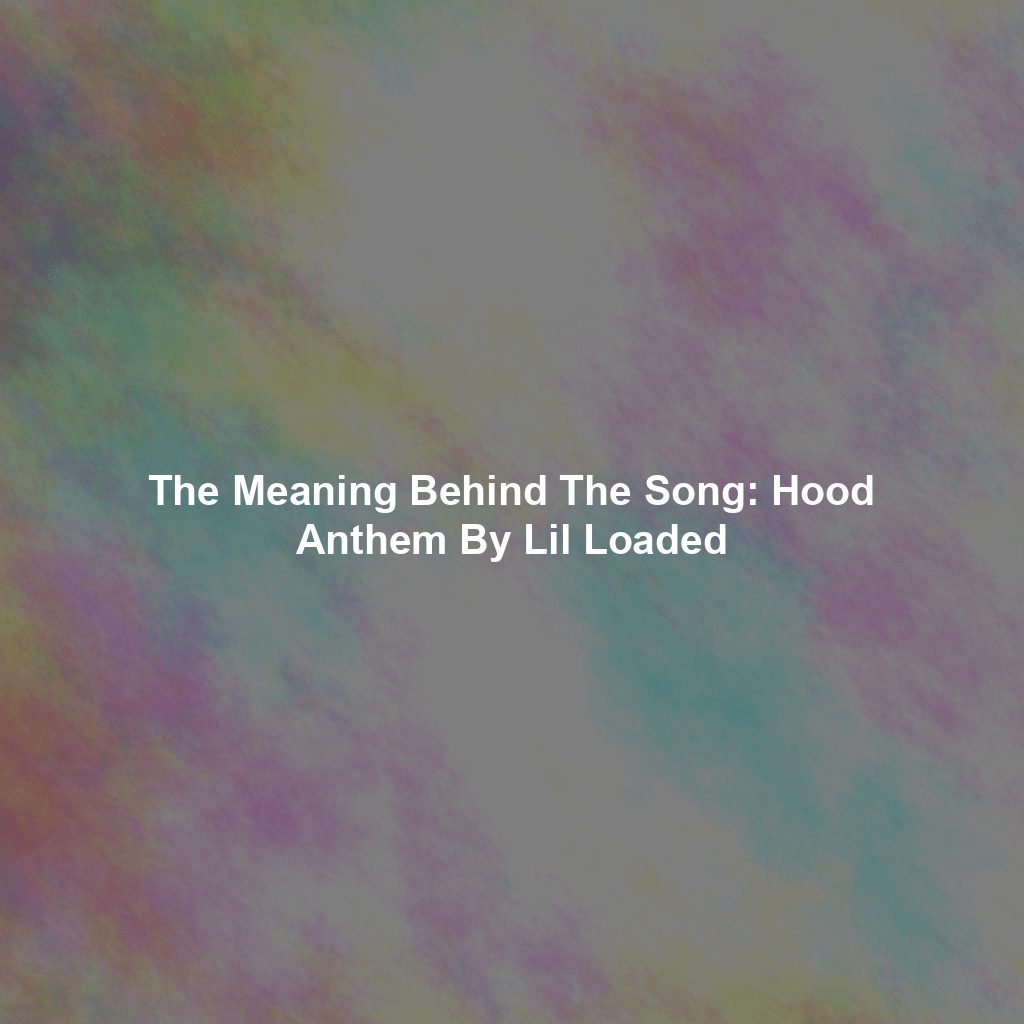 The Meaning Behind The Song: Hood Anthem By Lil Loaded