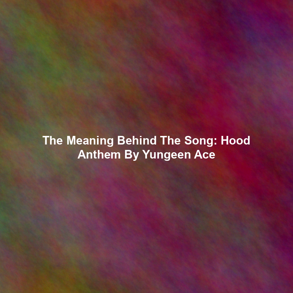 The Meaning Behind The Song: Hood Anthem By Yungeen Ace