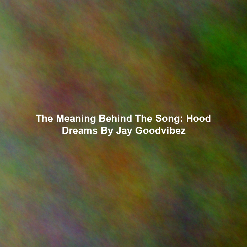 The Meaning Behind The Song: Hood Dreams By Jay Goodvibez