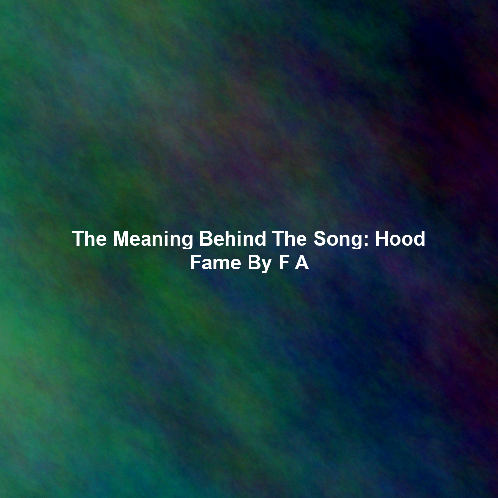 The Meaning Behind The Song: Hood Fame By F A