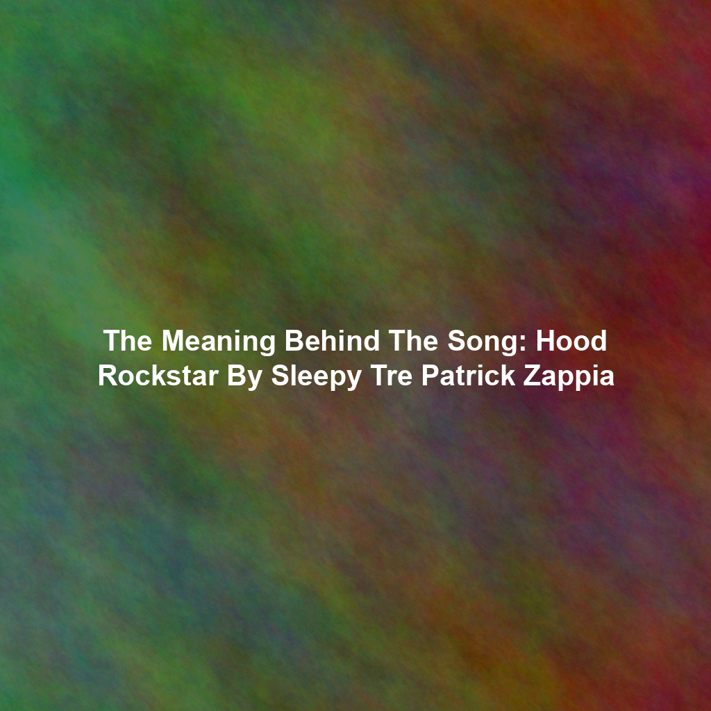 The Meaning Behind The Song: Hood Rockstar By Sleepy Tre Patrick Zappia