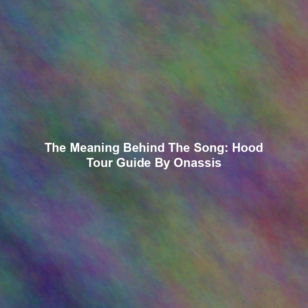 The Meaning Behind The Song: Hood Tour Guide By Onassis