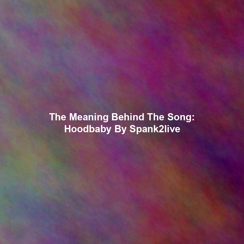 The Meaning Behind The Song: Hoodbaby By Spank2live