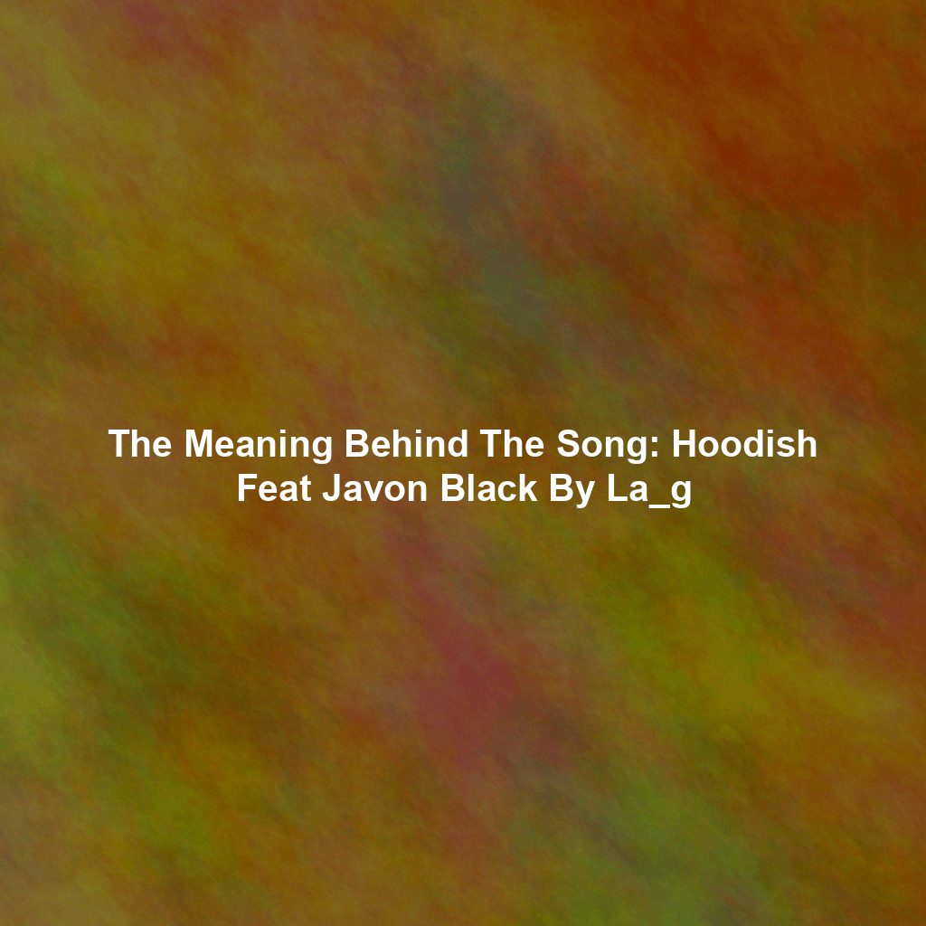 The Meaning Behind The Song: Hoodish Feat Javon Black By La_g