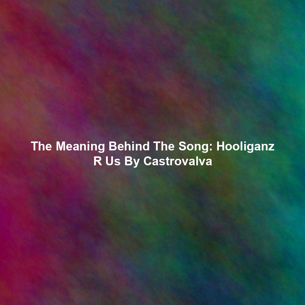 The Meaning Behind The Song: Hooliganz R Us By Castrovalva