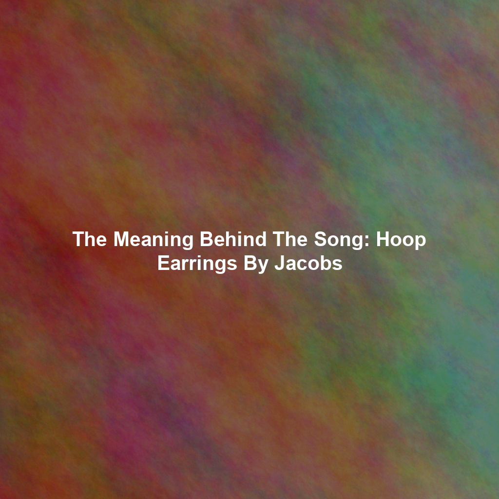 The Meaning Behind The Song: Hoop Earrings By Jacobs