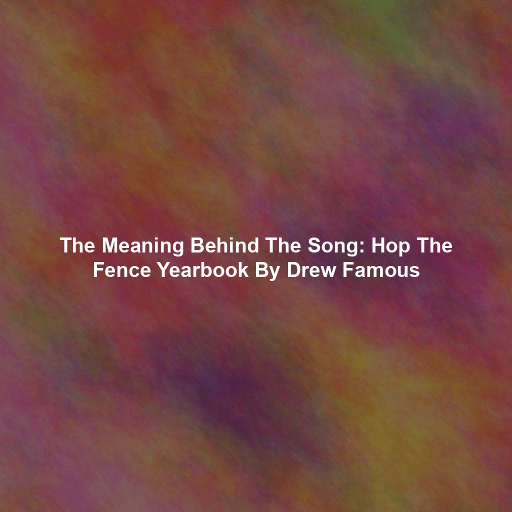 The Meaning Behind The Song: Hop The Fence Yearbook By Drew Famous