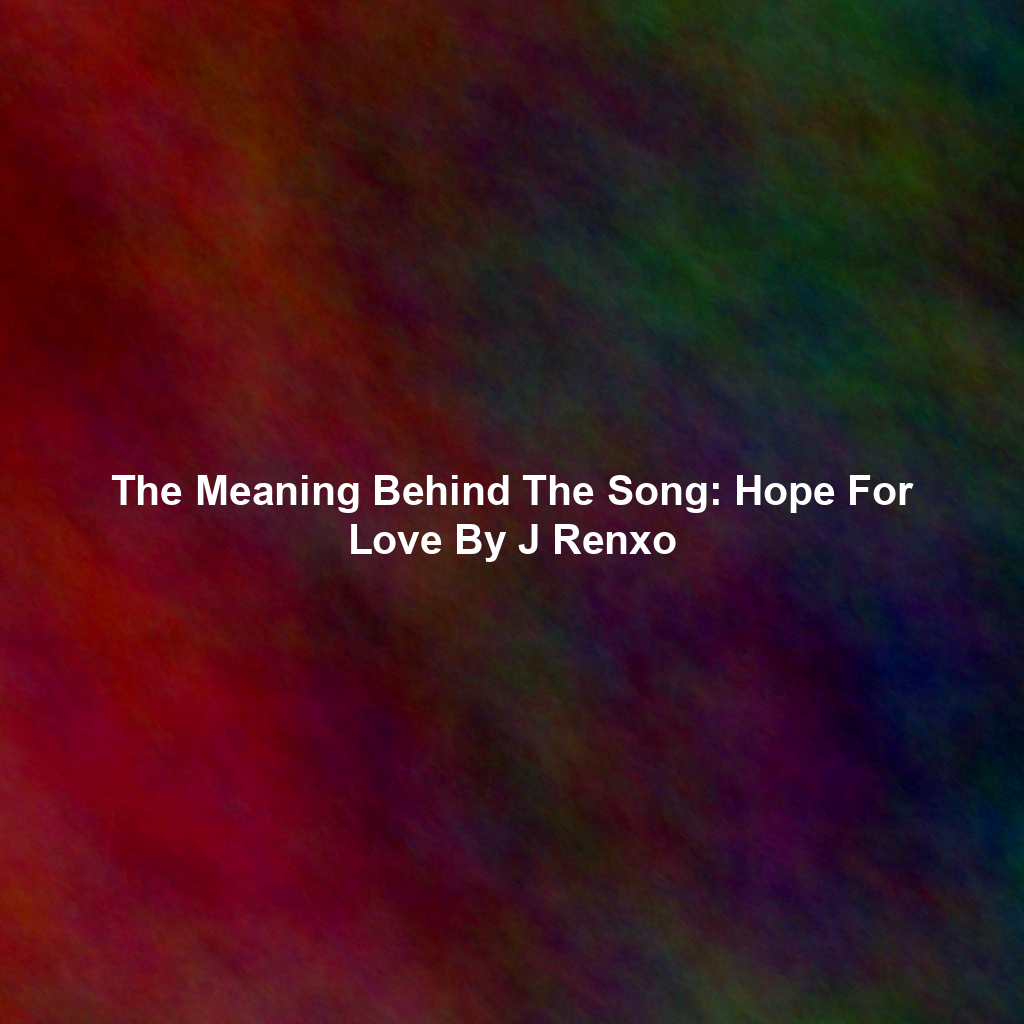 The Meaning Behind The Song: Hope For Love By J Renxo