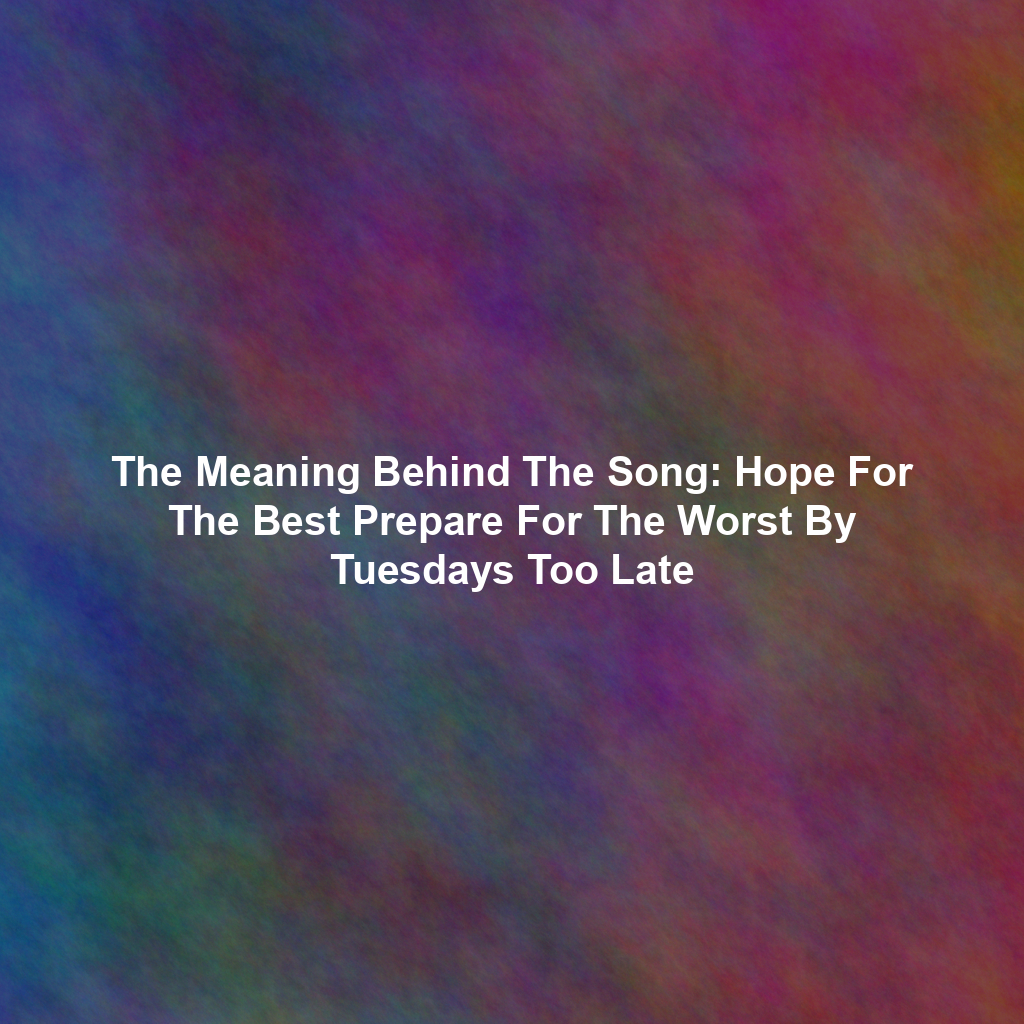 The Meaning Behind The Song: Hope For The Best Prepare For The Worst By Tuesdays Too Late