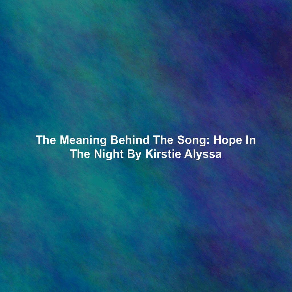The Meaning Behind The Song: Hope In The Night By Kirstie Alyssa