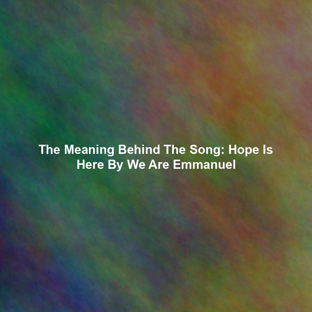 The Meaning Behind The Song: Hope Is Here By We Are Emmanuel
