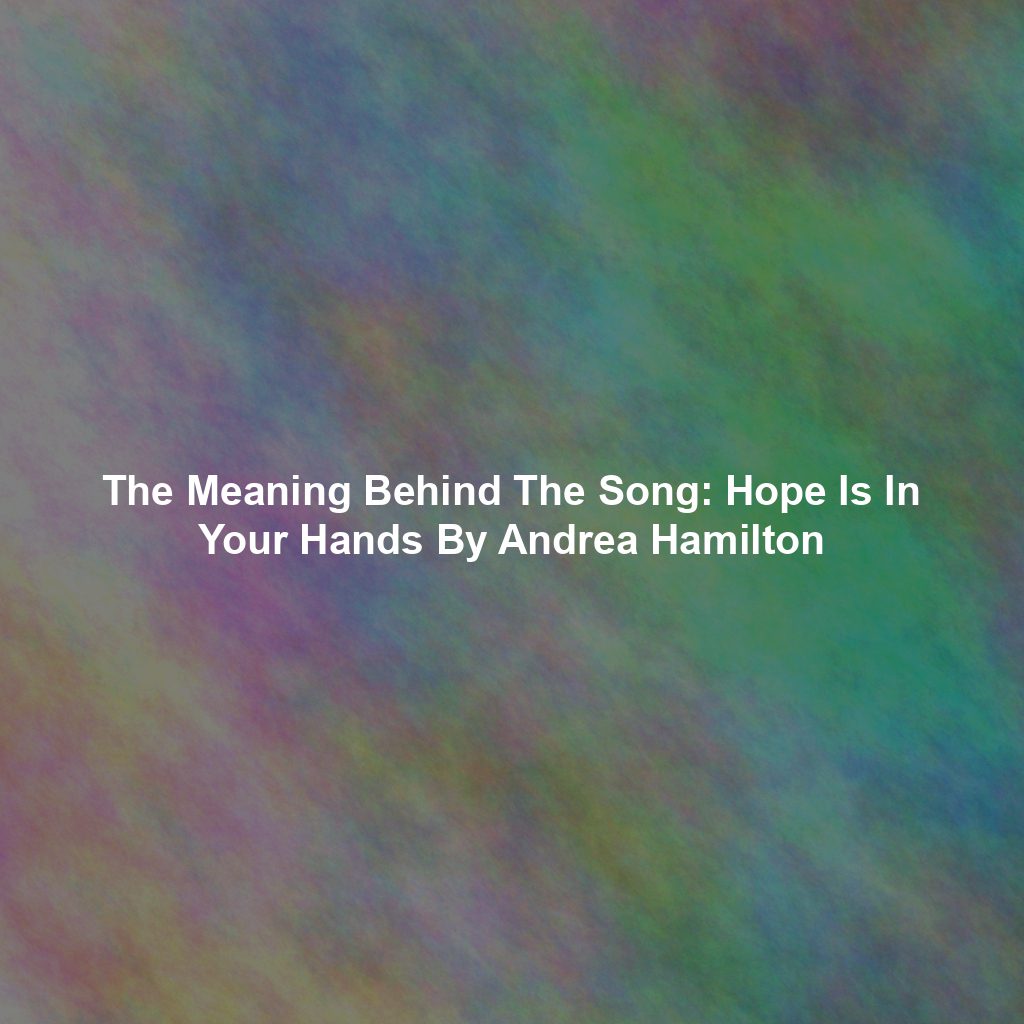 The Meaning Behind The Song: Hope Is In Your Hands By Andrea Hamilton