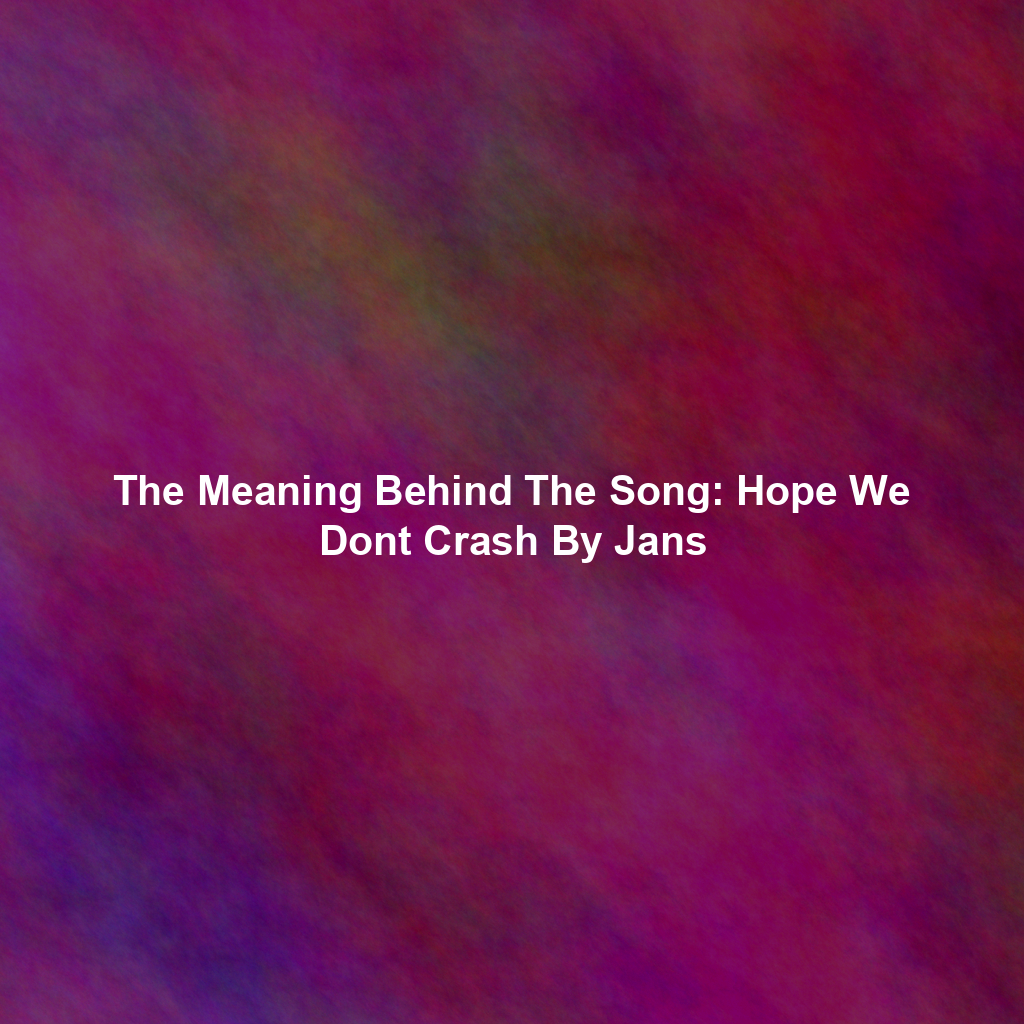 The Meaning Behind The Song: Hope We Dont Crash By Jans