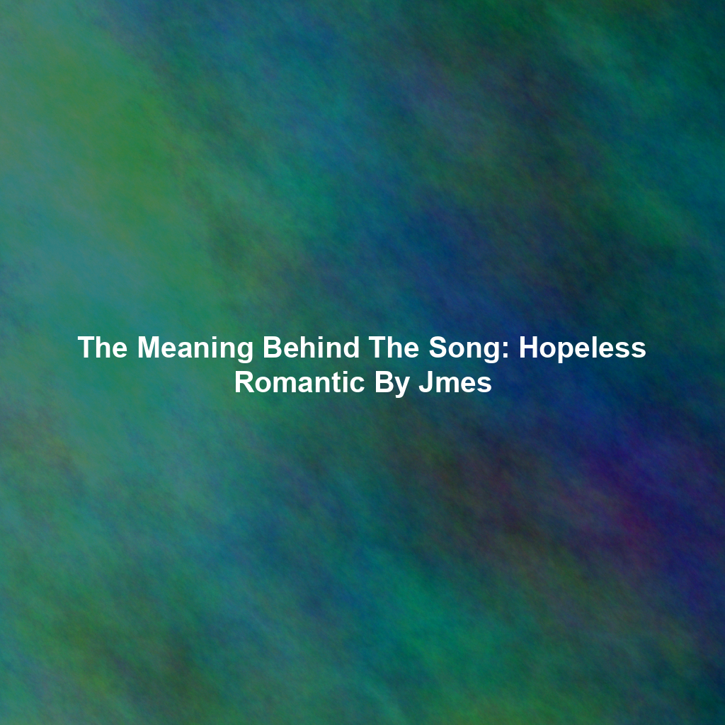 The Meaning Behind The Song: Hopeless Romantic By Jmes