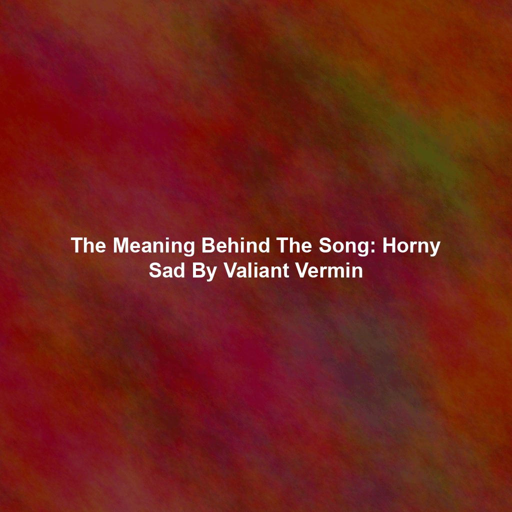 The Meaning Behind The Song: Horny Sad By Valiant Vermin