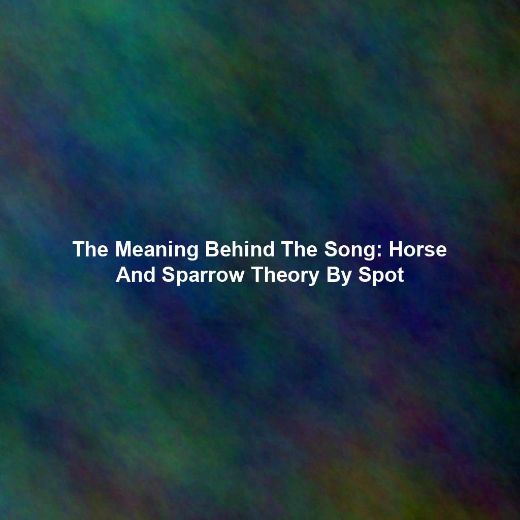 The Meaning Behind The Song: Horse And Sparrow Theory By Spot