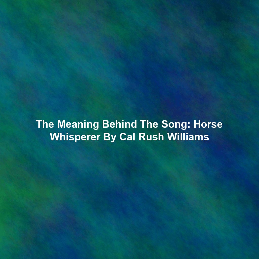 The Meaning Behind The Song: Horse Whisperer By Cal Rush Williams