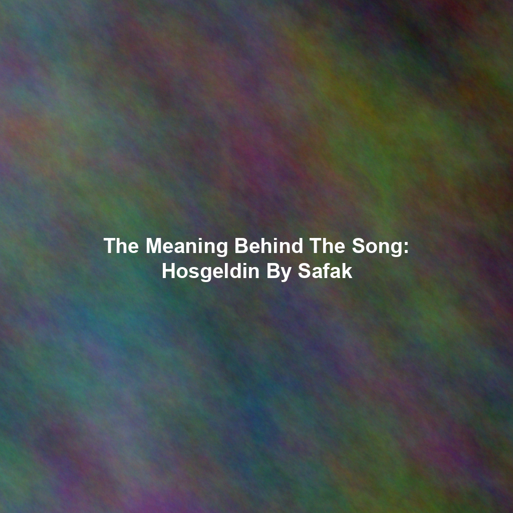 The Meaning Behind The Song: Hosgeldin By Safak